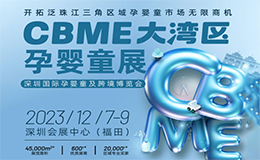 附免费门票|CBME大湾区孕婴童展，挖掘孕婴童市场无限商机！